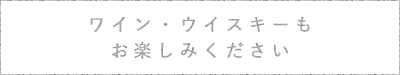 ワイン・ウイスキーもお楽しみください